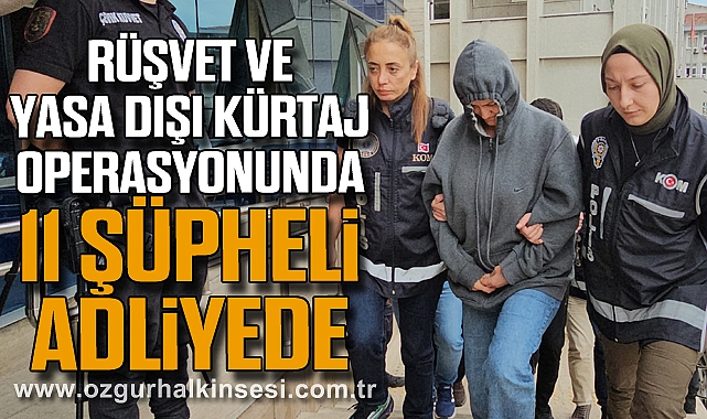 Rüşvet ve yasa dışı kürtaj operasyonunda 11 şüpheli adliyede