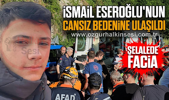Şelalede Facia: İsmail Eseroğlu'nun Cansız Bedenine Ulaşıldı