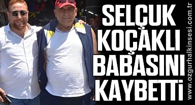 SELÇUK KOÇAKLI BABASINI KAYBETTİ