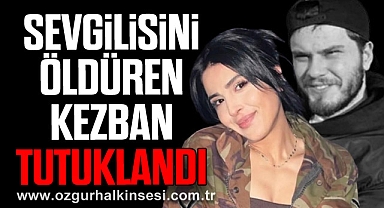 SEVGİLİSİNİ ÖLDÜREN KEZBAN TUTUKLANDI