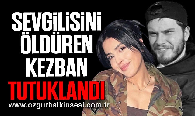 SEVGİLİSİNİ ÖLDÜREN KEZBAN TUTUKLANDI