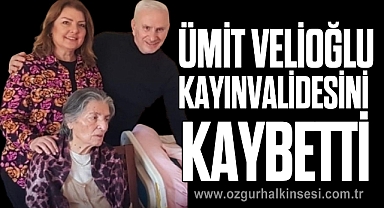 ÜMİT VELİOĞLU KAYINVALİDESİNİ KAYBETTİ