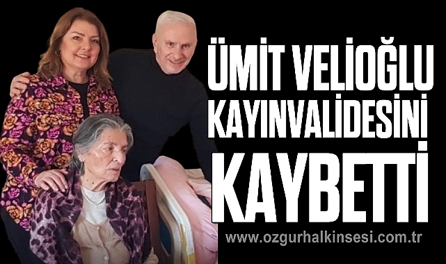 ÜMİT VELİOĞLU KAYINVALİDESİNİ KAYBETTİ