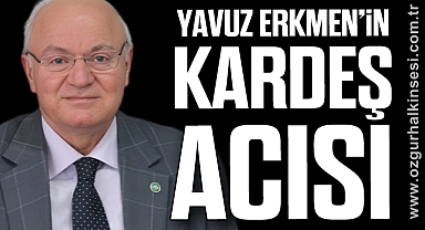 YAVUZ ERKMEN’İN KARDEŞ ACISI