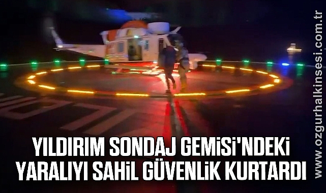 Yıldırım Sondaj Gemisi'ndeki yaralıyı Sahil Güvenlik kurtardı