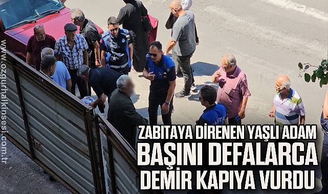 Zonguldak'ta zabıtaya direnen yaşlı adam başını defalarca demir kapıya vurdu