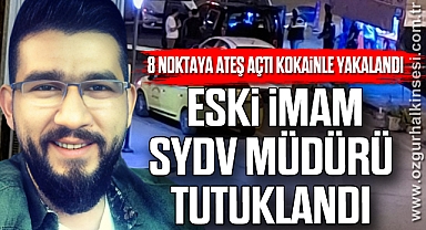 8 NOKTAYA ATEŞ AÇTI KOKAİNLE YAKALANDI ESKİ İMAM SYDV MÜDÜRÜ TUTUKLANDI