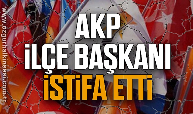 AKP İlçe Başkanı İstifa etti