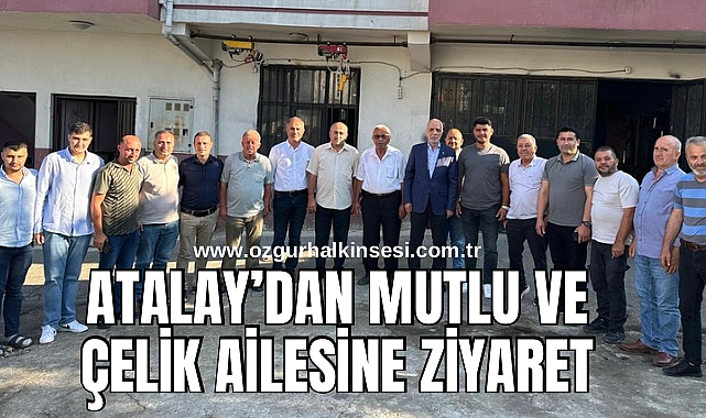 Atalay'dan Mutlu ve Çelik ailesine ziyaret 