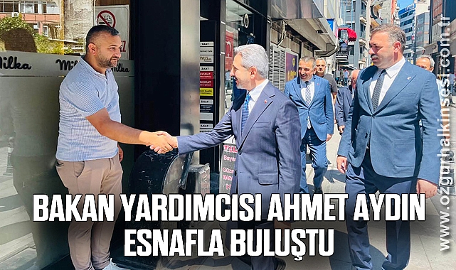 Bakan Yardımcısı Ahmet Aydın Esnafla Buluştu