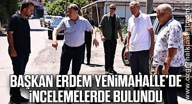 Başkan Erdem Yenimahalle’de incelemelerde bulundu