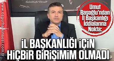 Başoğlu: İl Başkanlığı İçin Hiçbir Girişimim Olmadı