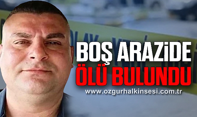 BOŞ ARAZİDE ÖLÜ BULUNDU
