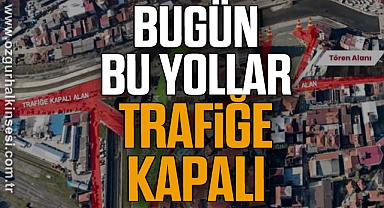 BUGÜN BU YOLLAR TRAFİĞE KAPALI