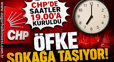 CHP’de saatler 19.00’a kuruldu: ÖFKE SOKAĞA TAŞIYOR