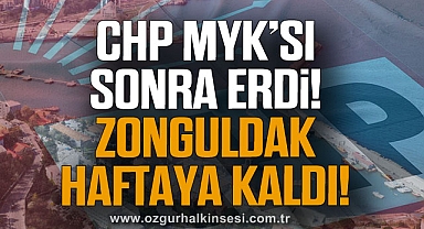 CHP MYK’sı sonra erdi! Zonguldak Haftaya Kaldı!