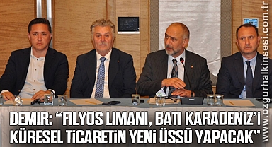 DEMİR: “FİLYOS LİMANI, BATI KARADENİZ’İ KÜRESEL TİCARETİN YENİ ÜSSÜ YAPACAK”