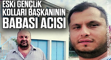 Eski Gençlik Kolları Başkanının Babası Acısı