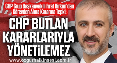 Fırat Birkan'dan Görevden Alma Kararına Tepki: CHP Butlan Kararlarıyla Yönetilemez