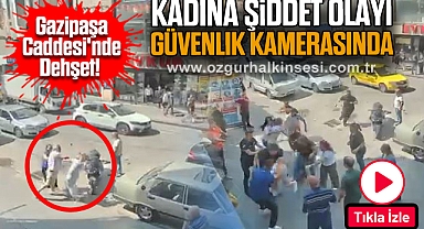 Gazipaşa Caddesi'nde Dehşet! Kadına Şiddet Olayı Güvenlik Kamerasında