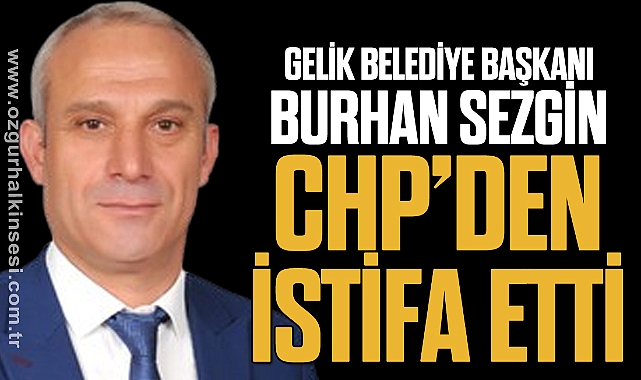 GELİK BELEDİYE BAŞKANI BURHAN SEZGİN CHP’DEN İSTİFA ETTİ