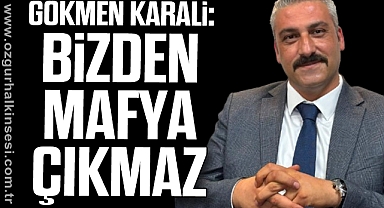 Gökmen Karali: 'Bizden mafya çıkmaz'