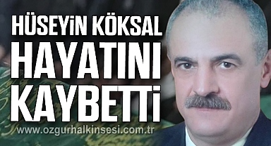 HÜSEYİN KÖKSAL HAYATINI KAYBETTİ