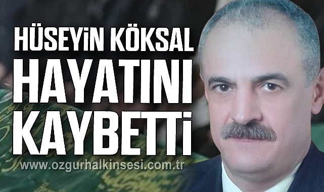 HÜSEYİN KÖKSAL HAYATINI KAYBETTİ