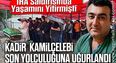 İHA Saldırısında Yaşamını Yitirmişti: Kadir Kamilçelebi Son Yolculuğuna Uğurlandı
