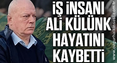 İş İnsanı Ali Külünk hayatını kaybetti