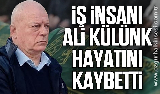 İş İnsanı Ali Külünk hayatını kaybetti