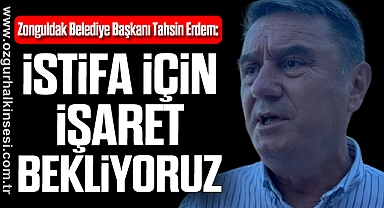 “İSTİFA İÇİN İŞARET BEKLİYORUZ”