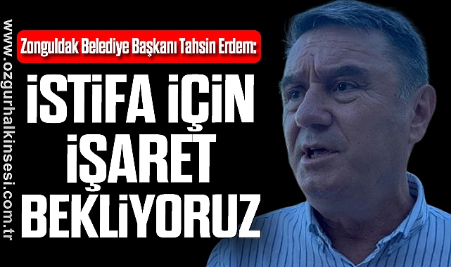 “İSTİFA İÇİN İŞARET BEKLİYORUZ”