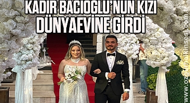 KADİR BACIOĞLU’NUN KIZI DÜNYAEVİNE GİRDİ