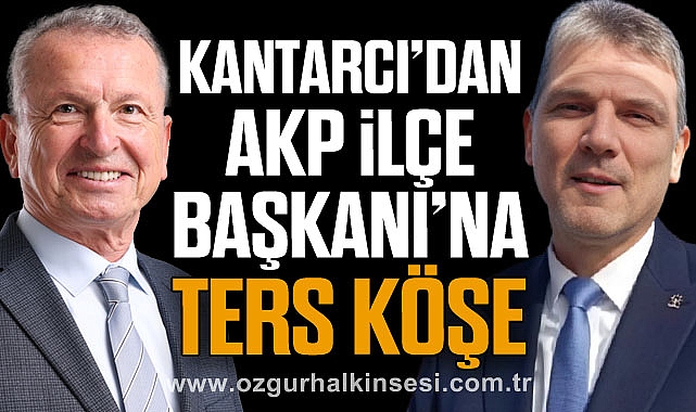 Kantarcı’dan AKP ilçe Başkanı’na ters köşe