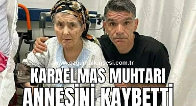 KARAELMAS MUHTARI ANNESİNİN KAYBETTİ 
