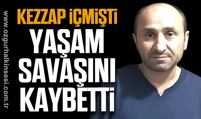 KEZZAP İÇMİŞTİ HAYATINI KAYBETTİ