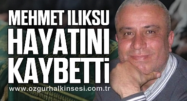 MEHMET ILIKSU HAYATINI KAYBETTİ