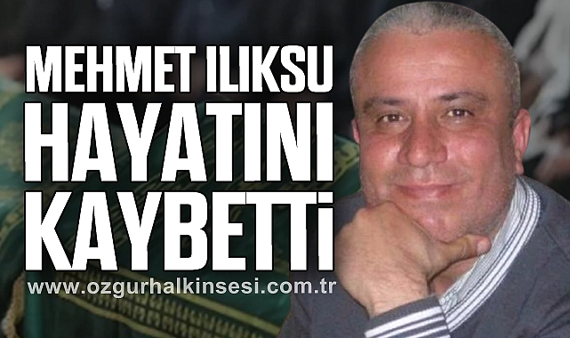MEHMET ILIKSU HAYATINI KAYBETTİ
