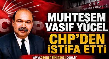 MUHTEŞEM VASIF YÜCEL CHP’DEN İSTİFA ETTİ