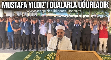 MUSTAFA YILDIZ’I DUALARLA UĞURLADIK