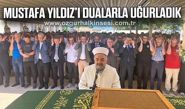 MUSTAFA YILDIZ’I DUALARLA UĞURLADIK