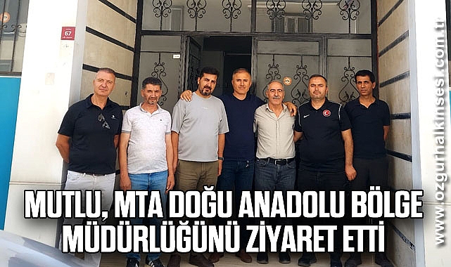 MUTLU, MTA DOĞU ANADOLU BÖLGE MÜDÜRLÜĞÜNÜ ZİYARET ETTİ