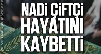 Nadi Çiftçi hayatını kaybetti