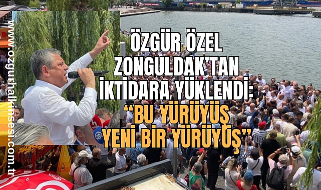 Özgür Özel Zonguldak’tan İktidara Yüklendi: “Bu Yürüyüş Yeni Bir Yürüyüş”