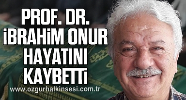 PROF. DR. İBRAHİM ONUR HAYATINI KAYBETTİ