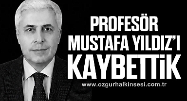 PROFESÖR MUSTAFA YILDIZ’I KAYBETTİK