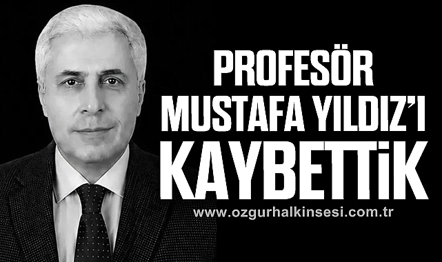 PROFESÖR MUSTAFA YILDIZ’I KAYBETTİK