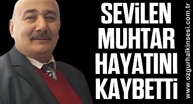SEVİLEN MUHTAR HAYATINI KAYBETTİ