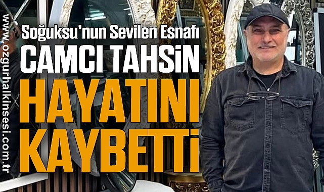 Soğuksu'nun Sevilen Esnafı Camcı Tahsin Hayatını Kaybetti